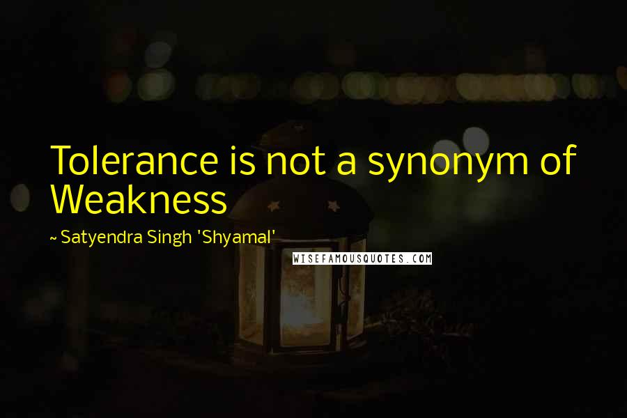 Satyendra Singh 'Shyamal' quotes: Tolerance is not a synonym of Weakness