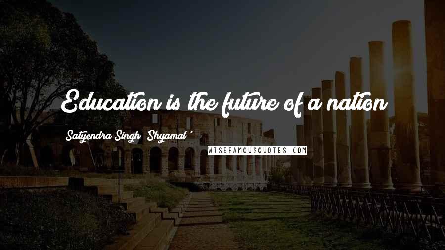 Satyendra Singh 'Shyamal' quotes: Education is the future of a nation
