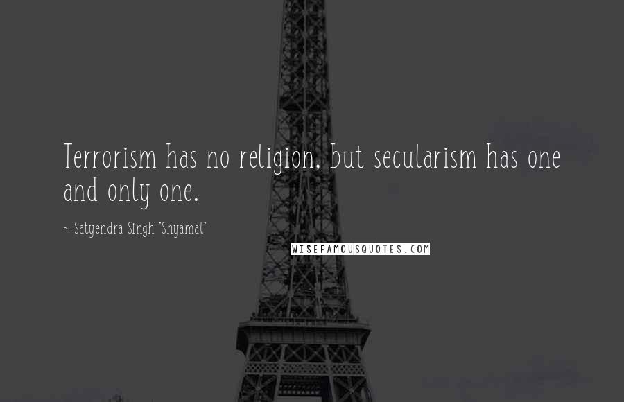 Satyendra Singh 'Shyamal' quotes: Terrorism has no religion, but secularism has one and only one.