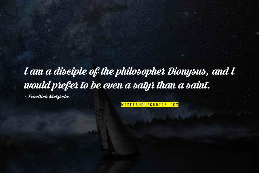 Satyr Quotes By Friedrich Nietzsche: I am a disciple of the philosopher Dionysus,