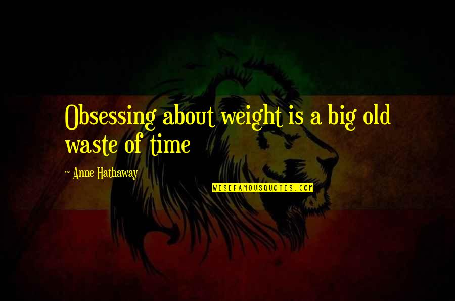 Satyre Et Bacchante Quotes By Anne Hathaway: Obsessing about weight is a big old waste Satyre Et Bacchante Quotes By Anne Hathaway: Obsessing about weight is a big old waste