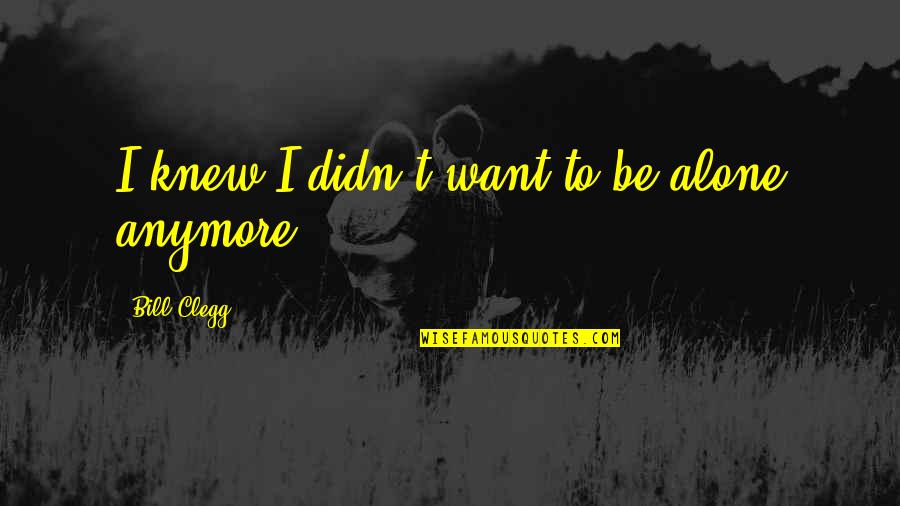 Satyre Puant Quotes By Bill Clegg: I knew I didn't want to be alone