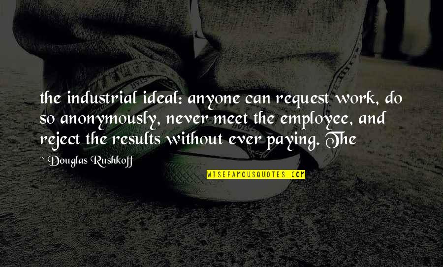 Satyre Puant Quotes By Douglas Rushkoff: the industrial ideal: anyone can request work, do
