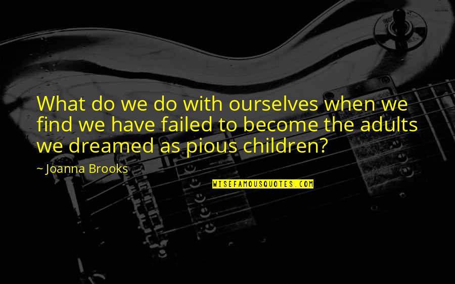 Satyrists Quotes By Joanna Brooks: What do we do with ourselves when we