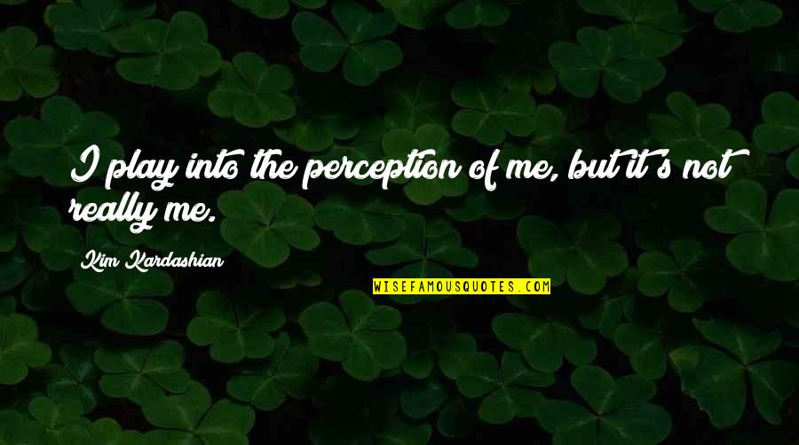 Satyrs Pronunciation Quotes By Kim Kardashian: I play into the perception of me, but