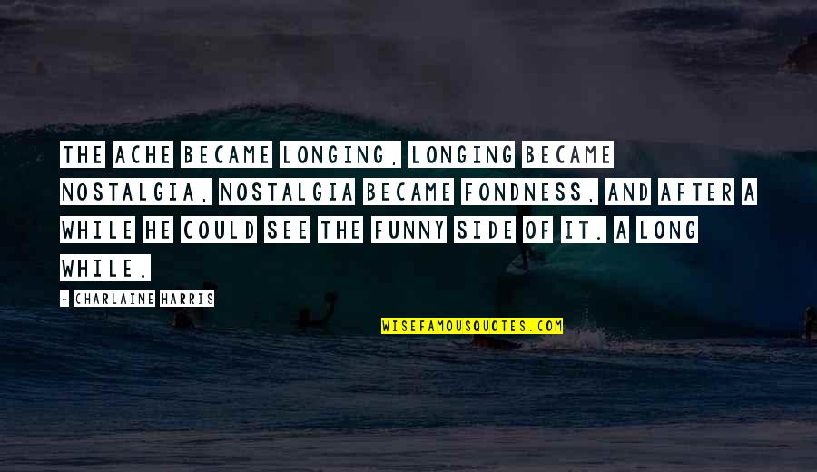 Sauce Boats Condiment Quotes By Charlaine Harris: The ache became longing, longing became nostalgia, nostalgia Sauce Boats Condiment Quotes By Charlaine Harris: The ache became longing, longing became nostalgia, nostalgia