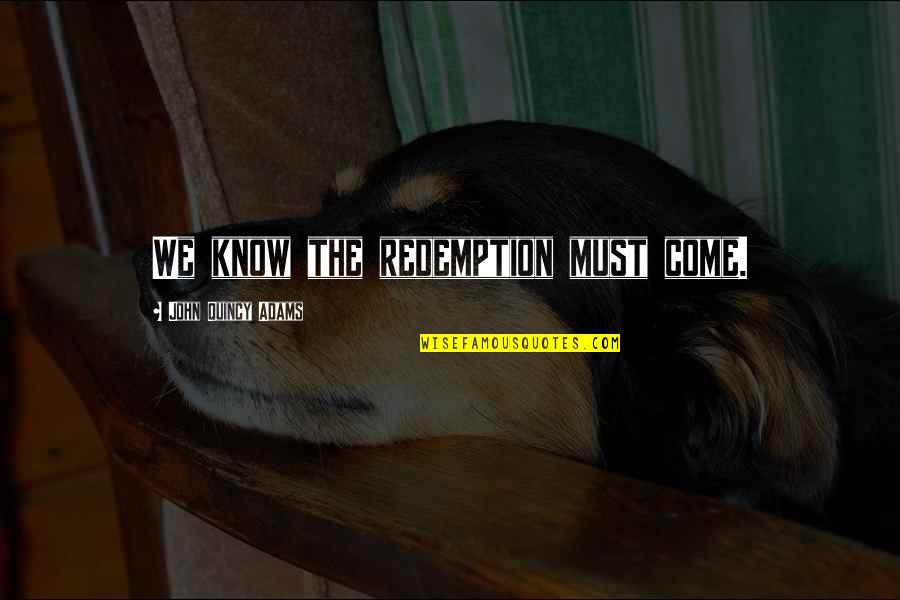Saucer Boy Quotes By John Quincy Adams: We know the redemption must come. Saucer Boy Quotes By John Quincy Adams: We know the redemption must come.
