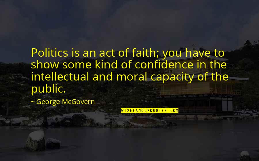 Sauces For Gnocchi Quotes By George McGovern: Politics is an act of faith; you have Sauces For Gnocchi Quotes By George McGovern: Politics is an act of faith; you have