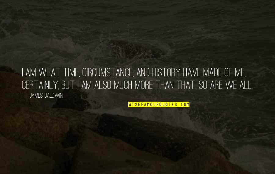 Saucha Quotes By James Baldwin: I am what time, circumstance, and history have Saucha Quotes By James Baldwin: I am what time, circumstance, and history have