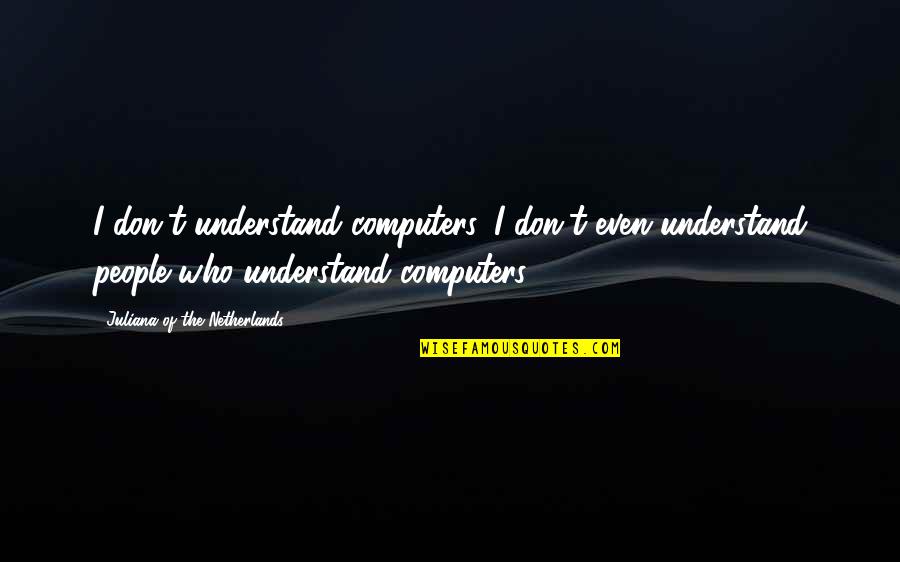 Sauchiehall Quotes By Juliana Of The Netherlands: I don't understand computers. I don't even understand