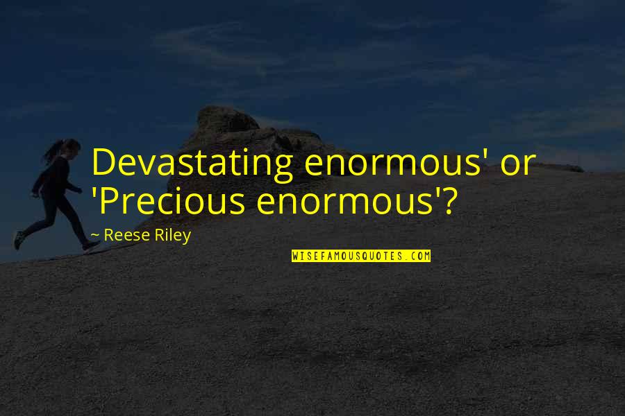 Saucia Pot Quotes By Reese Riley: Devastating enormous' or 'Precious enormous'?