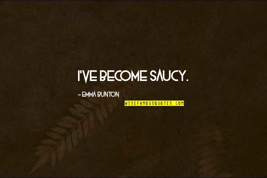 Saucy Quotes By Emma Bunton: I've become saucy.