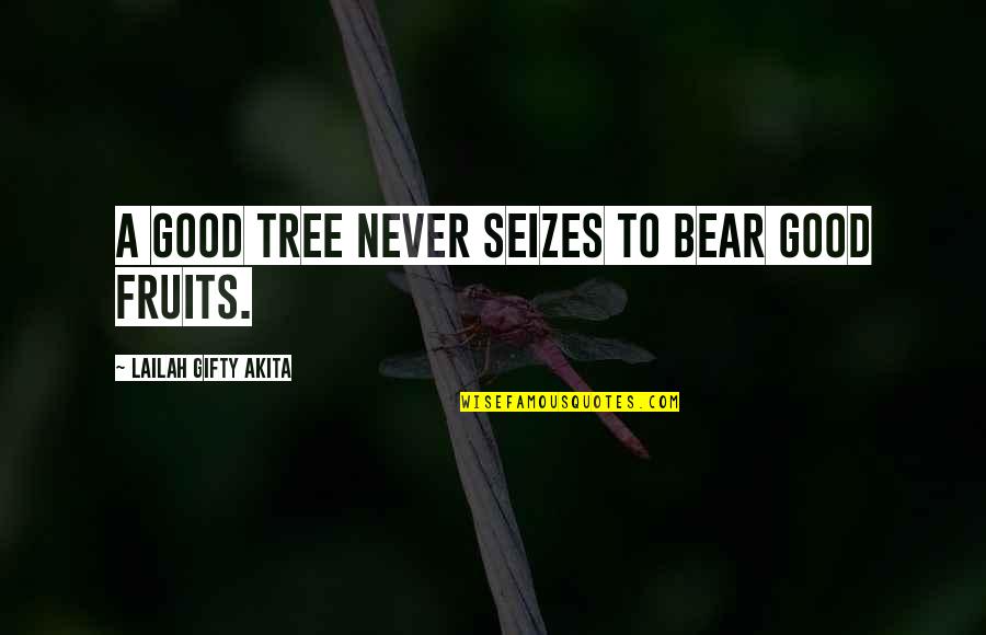 Saud Al Faisal Quotes By Lailah Gifty Akita: A good tree never seizes to bear good