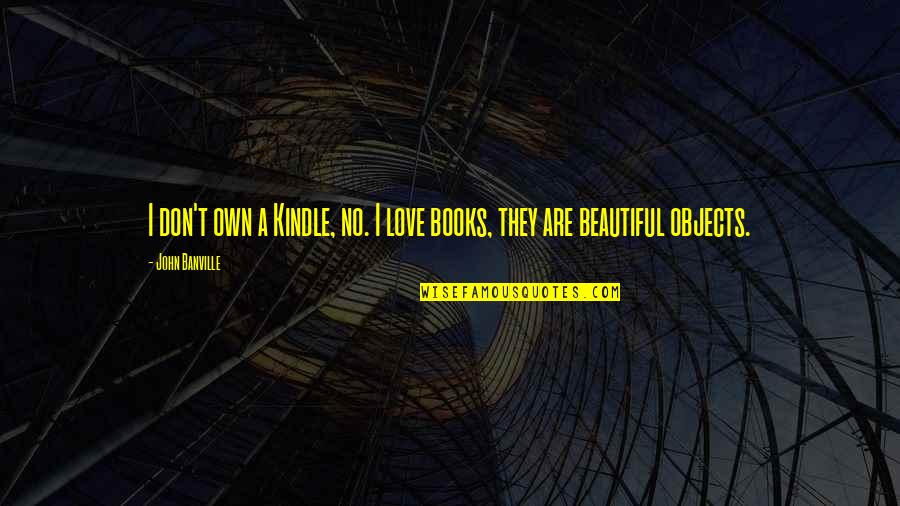 Saude Quotes By John Banville: I don't own a Kindle, no. I love