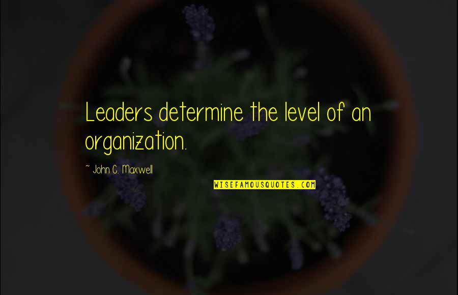 Saude Quotes By John C. Maxwell: Leaders determine the level of an organization.