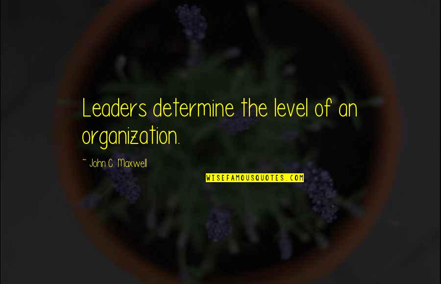 Saude Quotes By John C. Maxwell: Leaders determine the level of an organization. Saude Quotes By John C. Maxwell: Leaders determine the level of an organization.