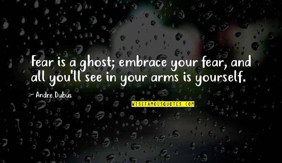 Saudelli The Dwarf Quotes By Andre Dubus: Fear is a ghost; embrace your fear, and