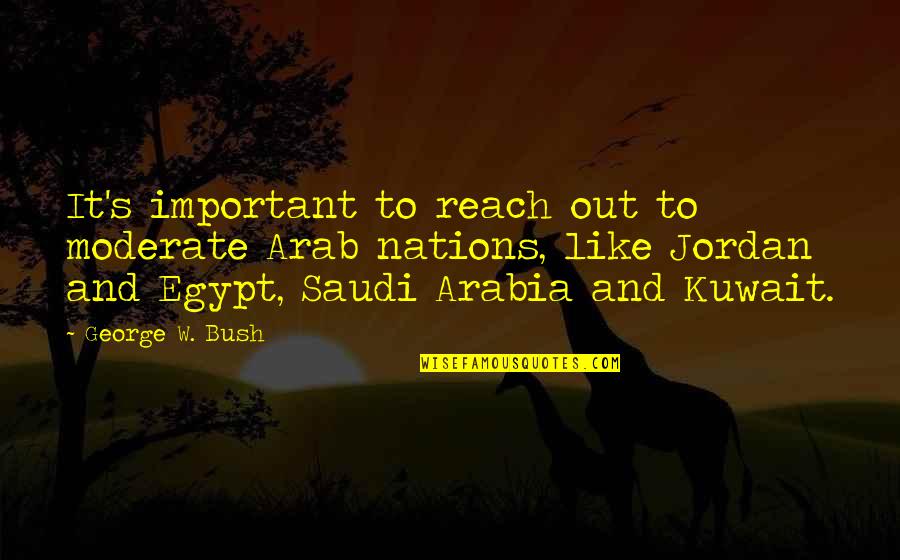 Saudi Arabia Quotes By George W. Bush: It's important to reach out to moderate Arab