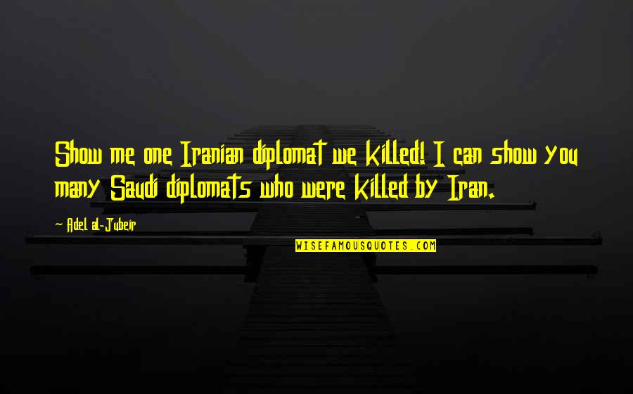 Saudi Quotes By Adel Al-Jubeir: Show me one Iranian diplomat we killed! I
