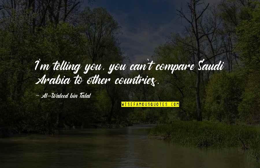 Saudi Quotes By Al-Waleed Bin Talal: I'm telling you, you can't compare Saudi Arabia