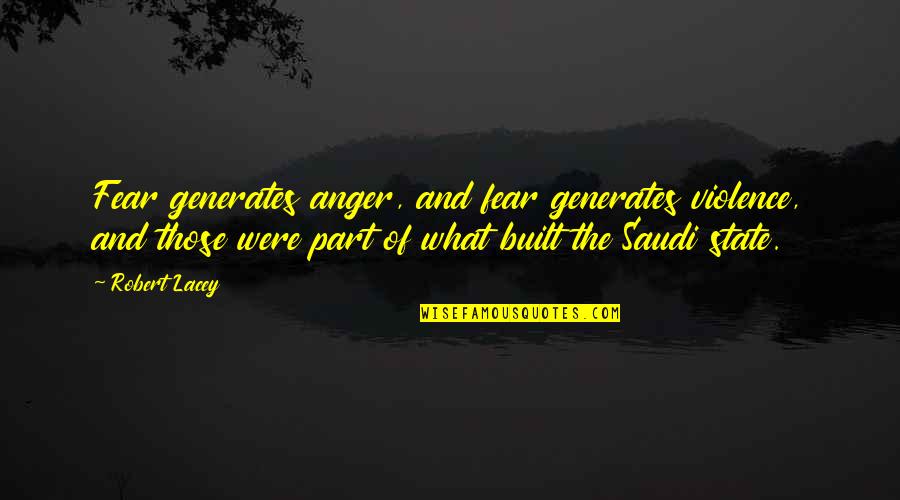 Saudi Quotes By Robert Lacey: Fear generates anger, and fear generates violence, and
