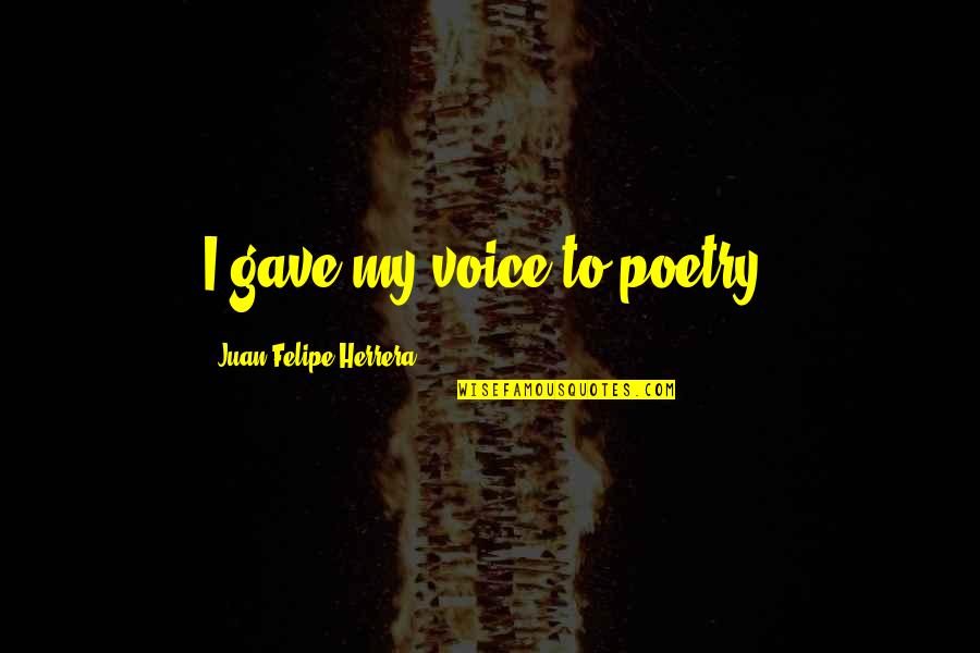 Saueetie Quotes By Juan Felipe Herrera: I gave my voice to poetry.