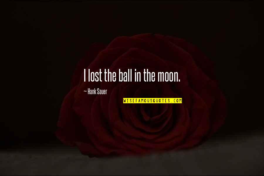 Sauer Quotes By Hank Sauer: I lost the ball in the moon.