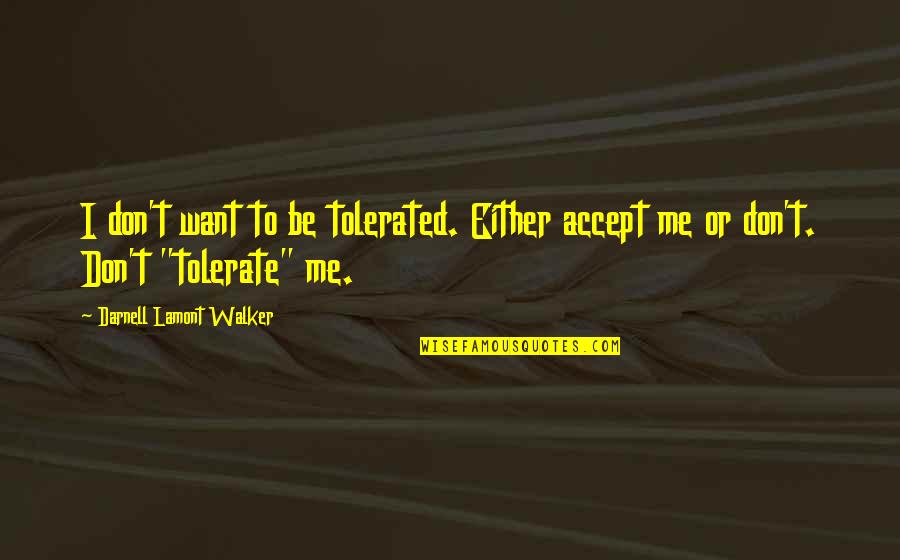 Sauerbaum Soccer Quotes By Darnell Lamont Walker: I don't want to be tolerated. Either accept Sauerbaum Soccer Quotes By Darnell Lamont Walker: I don't want to be tolerated. Either accept