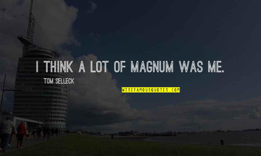 Sauerbruch Rongeur Quotes By Tom Selleck: I think a lot of Magnum was me. Sauerbruch Rongeur Quotes By Tom Selleck: I think a lot of Magnum was me.