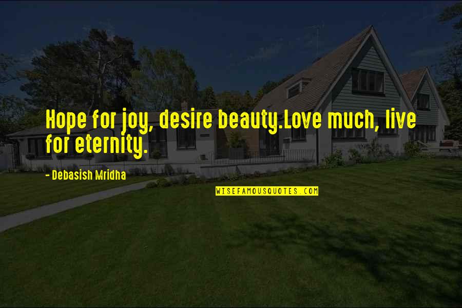 Sauerburger Mulcher Quotes By Debasish Mridha: Hope for joy, desire beauty.Love much, live for