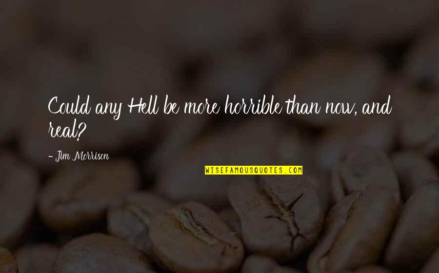 Sauermilch Construction Quotes By Jim Morrison: Could any Hell be more horrible than now, Sauermilch Construction Quotes By Jim Morrison: Could any Hell be more horrible than now,