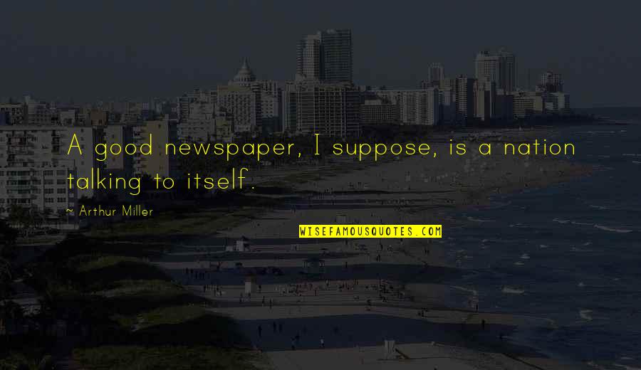 Saugerties New York Quotes By Arthur Miller: A good newspaper, I suppose, is a nation Saugerties New York Quotes By Arthur Miller: A good newspaper, I suppose, is a nation