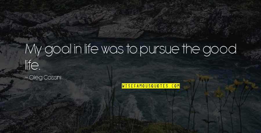 Saukinac Quotes By Oleg Cassini: My goal in life was to pursue the Saukinac Quotes By Oleg Cassini: My goal in life was to pursue the
