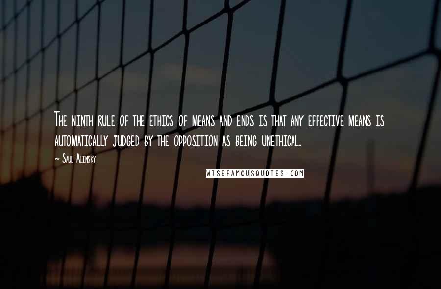 Saul Alinsky quotes: The ninth rule of the ethics of means and ends is that any effective means is automatically judged by the opposition as being unethical.