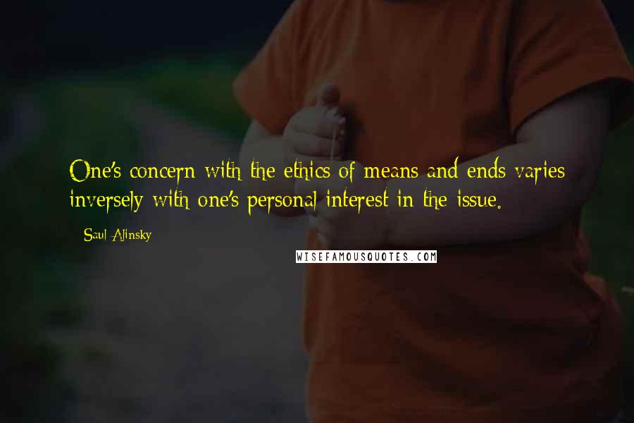 Saul Alinsky quotes: One's concern with the ethics of means and ends varies inversely with one's personal interest in the issue.