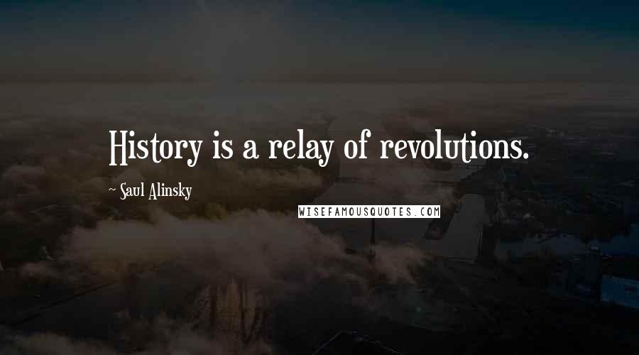 Saul Alinsky quotes: History is a relay of revolutions.