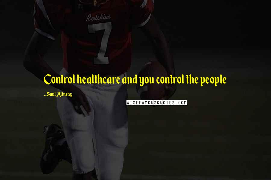 Saul Alinsky quotes: Control healthcare and you control the people