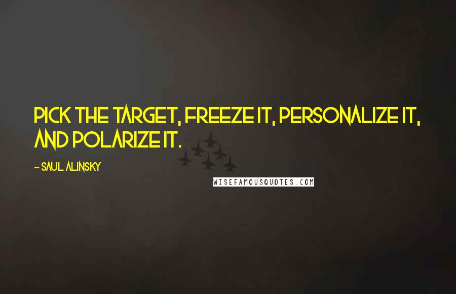 Saul Alinsky quotes: Pick the target, freeze it, personalize it, and polarize it.