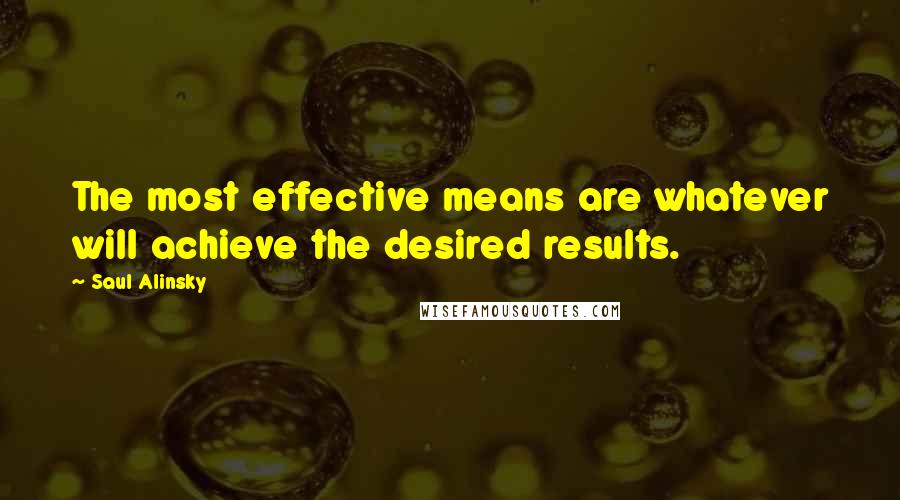 Saul Alinsky quotes: The most effective means are whatever will achieve the desired results.