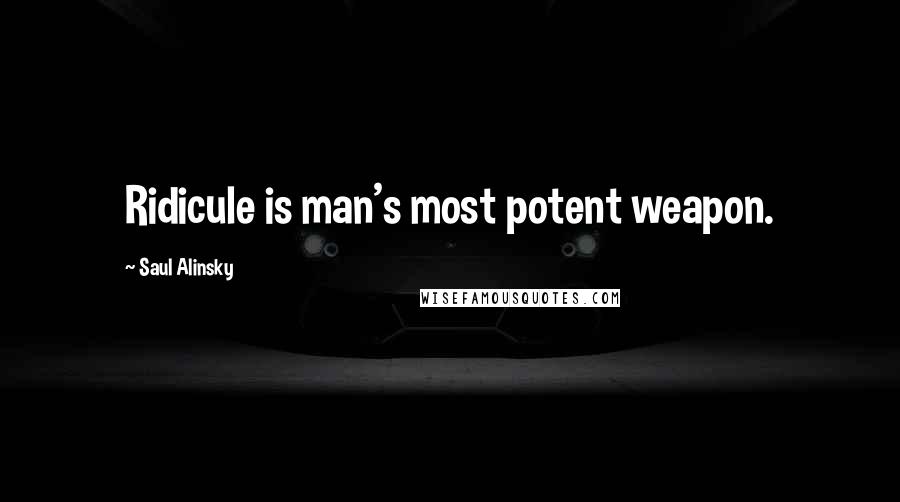 Saul Alinsky quotes: Ridicule is man's most potent weapon.