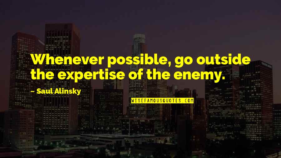 Saul Alinsky Quotes By Saul Alinsky: Whenever possible, go outside the expertise of the