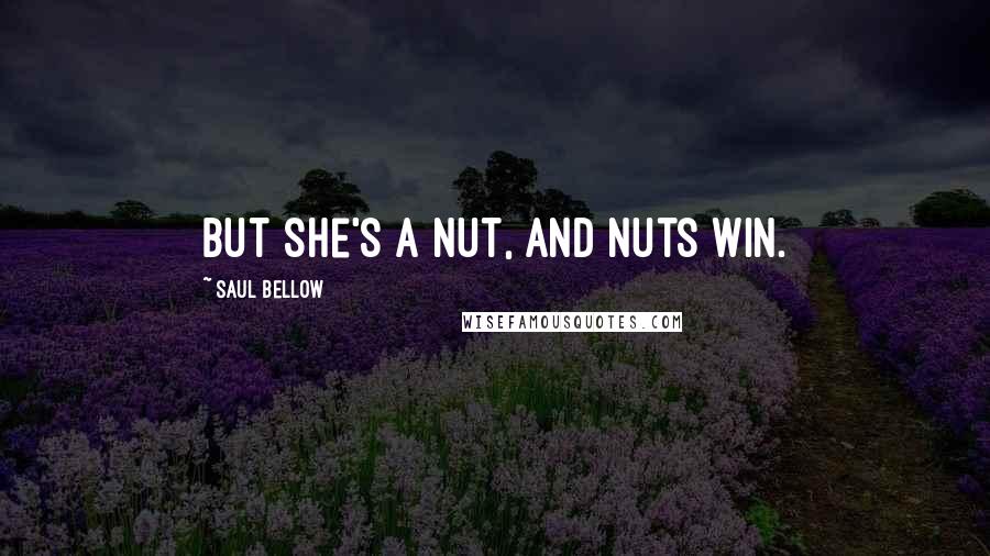 Saul Bellow quotes: But she's a nut, and nuts win.