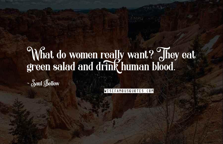 Saul Bellow quotes: What do women really want? They eat green salad and drink human blood.