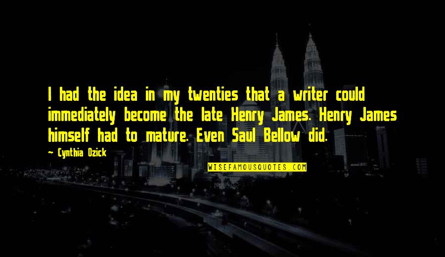 Saul Bellow Quotes By Cynthia Ozick: I had the idea in my twenties that Saul Bellow Quotes By Cynthia Ozick: I had the idea in my twenties that