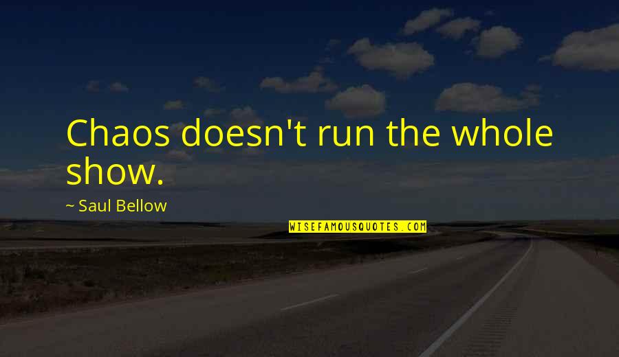 Saul Bellow Quotes By Saul Bellow: Chaos doesn't run the whole show. Saul Bellow Quotes By Saul Bellow: Chaos doesn't run the whole show.