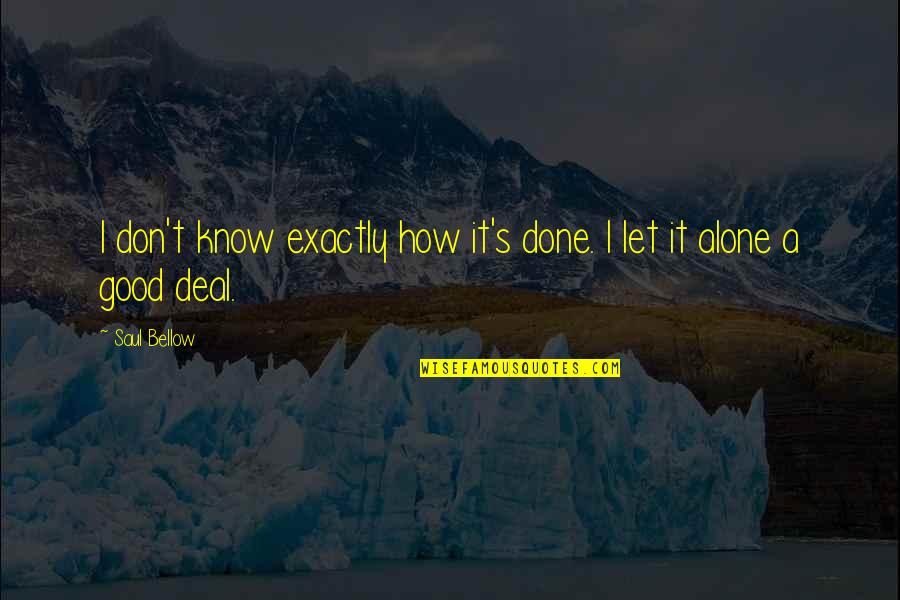 Saul Bellow Quotes By Saul Bellow: I don't know exactly how it's done. I