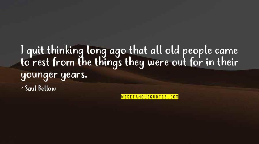 Saul Bellow Quotes By Saul Bellow: I quit thinking long ago that all old Saul Bellow Quotes By Saul Bellow: I quit thinking long ago that all old