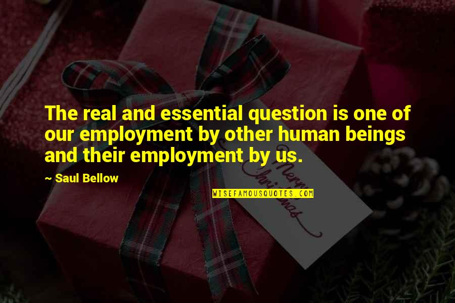 Saul Bellow Quotes By Saul Bellow: The real and essential question is one of Saul Bellow Quotes By Saul Bellow: The real and essential question is one of