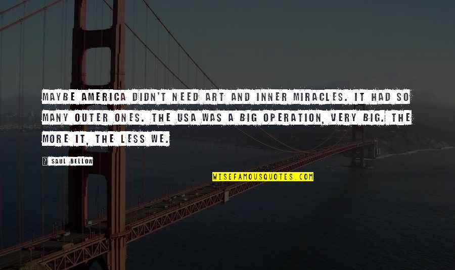 Saul Bellow Quotes By Saul Bellow: Maybe America didn't need art and inner miracles. Saul Bellow Quotes By Saul Bellow: Maybe America didn't need art and inner miracles.