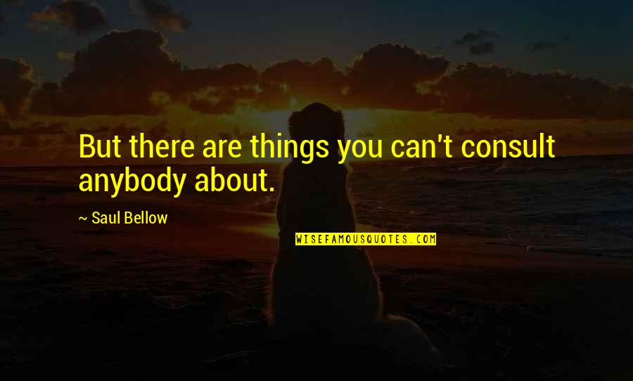 Saul Bellow Quotes By Saul Bellow: But there are things you can't consult anybody Saul Bellow Quotes By Saul Bellow: But there are things you can't consult anybody